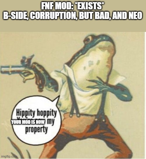 Hippity hoppity, you're now my property | FNF MOD: *EXISTS*
B-SIDE, CORRUPTION, BUT BAD, AND NEO; YOUR MOD IS NOW | image tagged in hippity hoppity you're now my property | made w/ Imgflip meme maker
