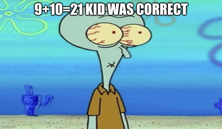 oh shit | 9+10=21 KID WAS CORRECT | image tagged in oh frick | made w/ Imgflip meme maker