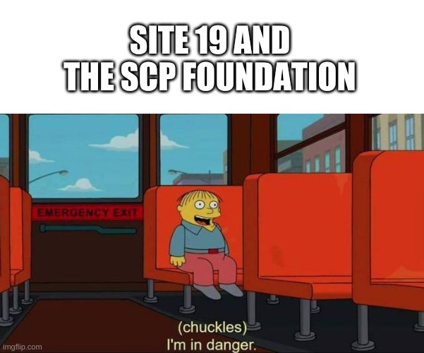 I'm in Danger + blank place above | SITE 19 AND THE SCP FOUNDATION | image tagged in i'm in danger blank place above | made w/ Imgflip meme maker