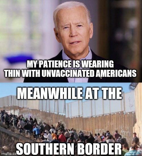 MY PATIENCE IS WEARING THIN WITH UNVACCINATED AMERICANS; MEANWHILE AT THE; SOUTHERN BORDER | image tagged in joe biden 2020,illegal immigrants | made w/ Imgflip meme maker