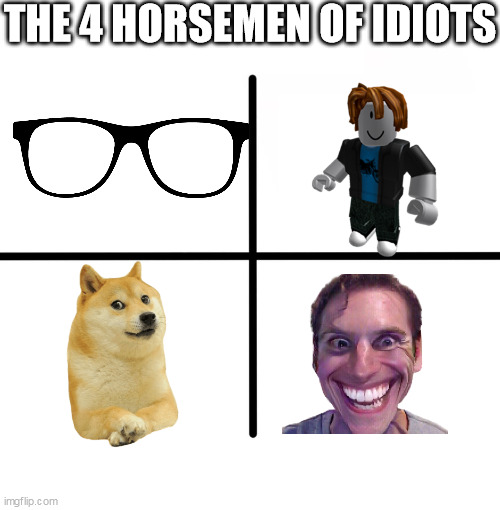The 4 horsemen of idiots | THE 4 HORSEMEN OF IDIOTS | image tagged in memes,the 4 horsemen of | made w/ Imgflip meme maker