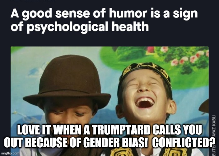So, you do beleive in it, or not?  It seems they like to pick and choose based on convienience of the arguement. | LOVE IT WHEN A TRUMPTARD CALLS YOU OUT BECAUSE OF GENDER BIAS!  CONFLICTED? | made w/ Imgflip meme maker