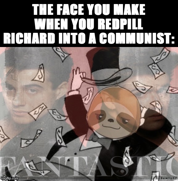 Now that I’m a banker, he has to be a commie. Cope! :) | THE FACE YOU MAKE WHEN YOU REDPILL RICHARD INTO A COMMUNIST: | image tagged in sloth banker fantastic,commie,banker,richardchill,redpill,cope | made w/ Imgflip meme maker