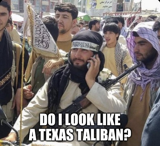 We did it Joe | DO I LOOK LIKE A TEXAS TALIBAN? | image tagged in we did it joe | made w/ Imgflip meme maker