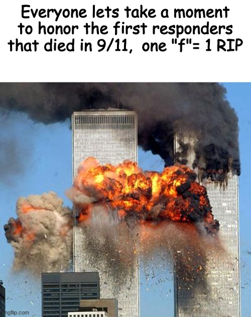 Get this to the front page to honor our heroes | Everyone lets take a moment to honor the first responders that died in 9/11,  one "f"= 1 RIP | image tagged in 9/11,rip,this was not meant to be in fun | made w/ Imgflip meme maker
