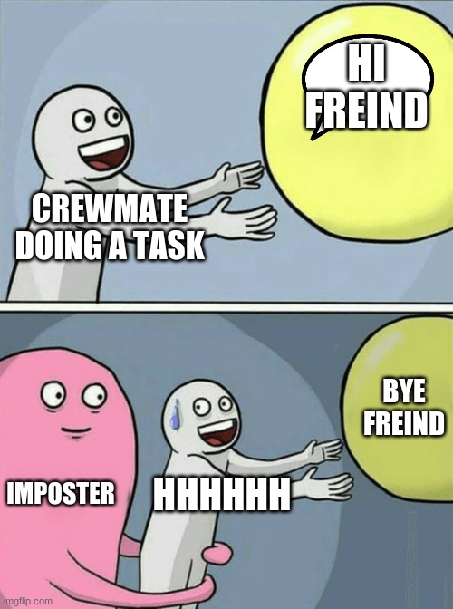 Running Away Balloon | HI FREIND; CREWMATE DOING A TASK; BYE FREIND; IMPOSTER; HHHHHH | image tagged in memes,running away balloon | made w/ Imgflip meme maker