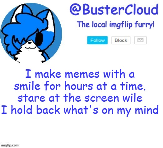 cloud temp | I make memes with a smile for hours at a time. stare at the screen wile I hold back what's on my mind | image tagged in cloud temp | made w/ Imgflip meme maker