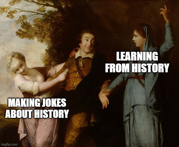 Tragedy and Comedy | LEARNING FROM HISTORY; MAKING JOKES ABOUT HISTORY | image tagged in tragedy and comedy | made w/ Imgflip meme maker