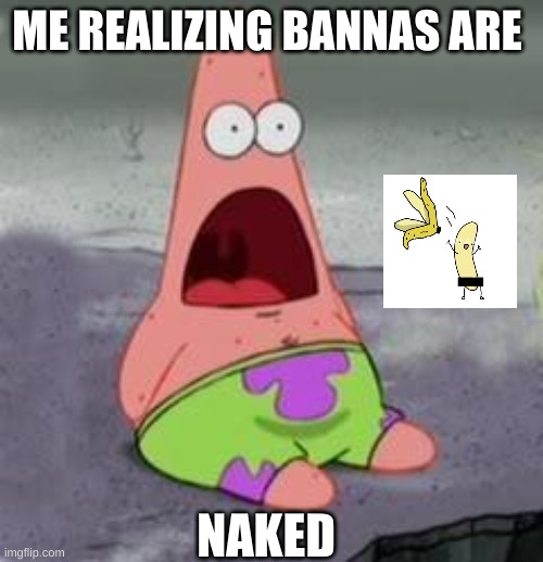 Suprised Patrick | ME REALIZING BANNAS ARE; NAKED | image tagged in suprised patrick | made w/ Imgflip meme maker