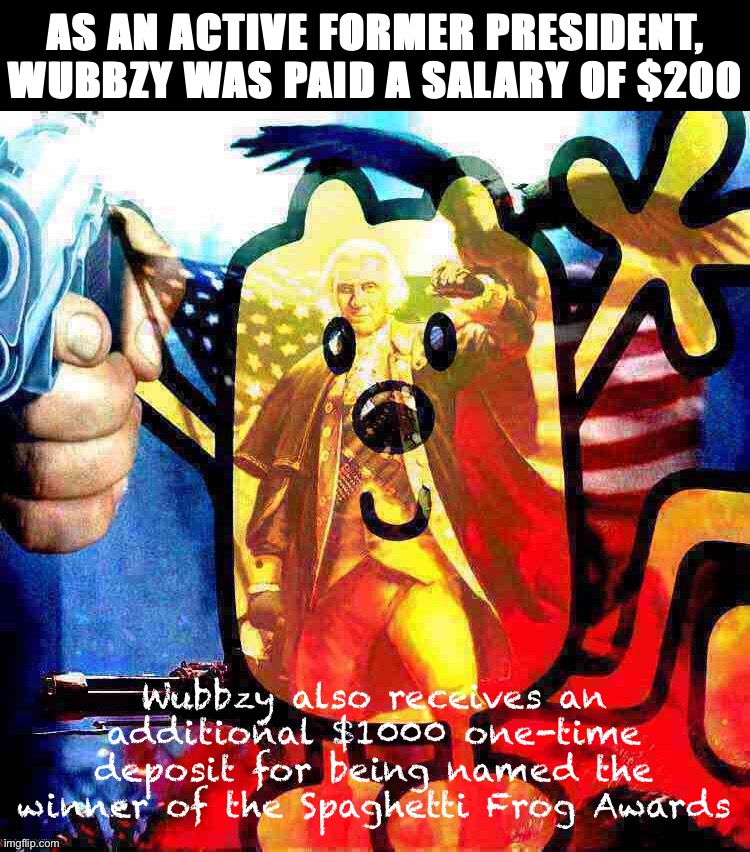 Wubbzy now has $1200 which makes him currently Imgflip’s Richest Citizen. | AS AN ACTIVE FORMER PRESIDENT, WUBBZY WAS PAID A SALARY OF $200; Wubbzy also receives an additional $1000 one-time deposit for being named the winner of the Spaghetti Frog Awards | image tagged in george wubbzington deep-fried 1,wubbzy,wubbzymon,imgflips,richest,citizen | made w/ Imgflip meme maker