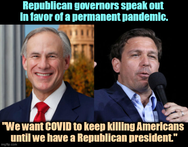 Hundreds of thousands of Americans died for no good reason - just Republican power grabbing as always. | Republican governors speak out 
in favor of a permanent pandemic. "We want COVID to keep killing Americans 
until we have a Republican president." | image tagged in greg abbott ron de santis 2 gop murderers,republicans,elections,killer clowns,selfish,murderer | made w/ Imgflip meme maker