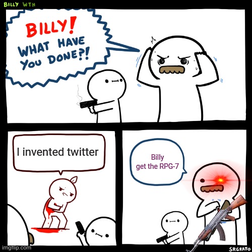 Boycott twitter | I invented twitter; Billy get the RPG-7 | image tagged in billy what have you done | made w/ Imgflip meme maker