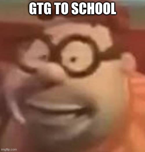 carl wheezer sussy | GTG TO SCHOOL | image tagged in carl wheezer sussy | made w/ Imgflip meme maker