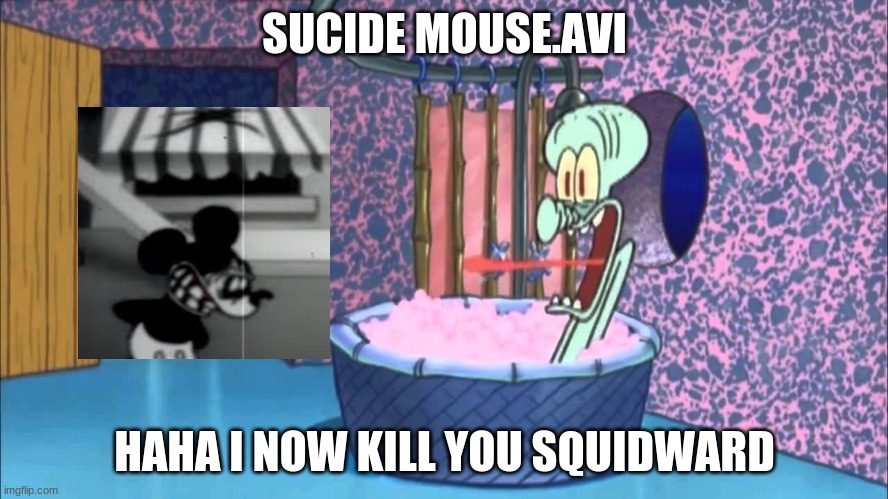 Suicide mouse droped by squidward's house | SUCIDE MOUSE.AVI; HAHA I NOW KILL YOU SQUIDWARD | image tagged in who dropped by squidward's house,suicide mouse,squidward,memes | made w/ Imgflip meme maker