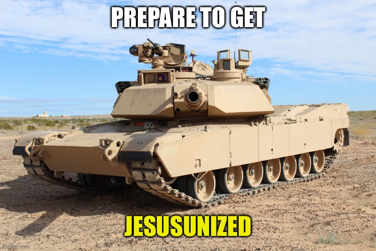 M1 Abrams | PREPARE TO GET JESUSUNIZED | image tagged in m1 abrams | made w/ Imgflip meme maker