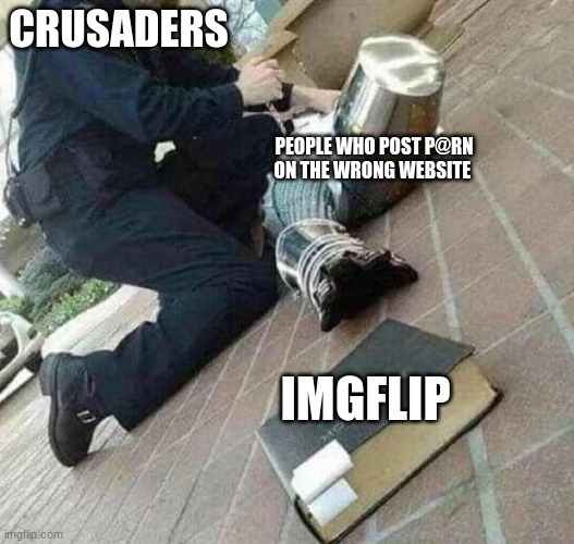 Arrested crusader reaching for book | CRUSADERS; PEOPLE WHO POST P@RN ON THE WRONG WEBSITE; IMGFLIP | image tagged in arrested crusader reaching for book | made w/ Imgflip meme maker