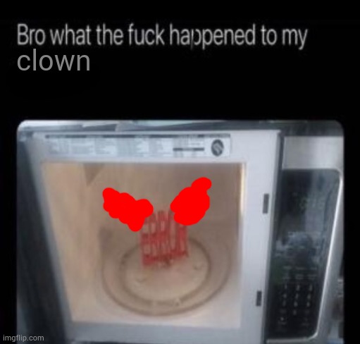 Bro what the frick happened to my blank | clown | image tagged in bro what the frick happened to my blank | made w/ Imgflip meme maker