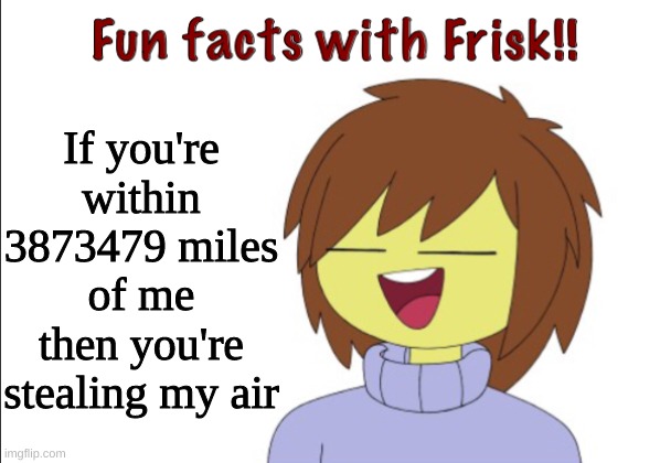 and that's not okay | If you're within 3873479 miles of me then you're stealing my air | image tagged in fun facts with frisk | made w/ Imgflip meme maker