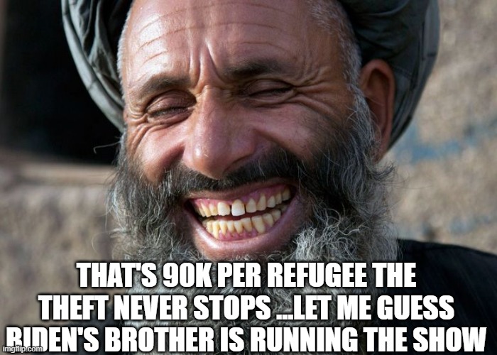 Laughing Terrorist | THAT'S 90K PER REFUGEE THE THEFT NEVER STOPS ...LET ME GUESS BIDEN'S BROTHER IS RUNNING THE SHOW | image tagged in laughing terrorist | made w/ Imgflip meme maker