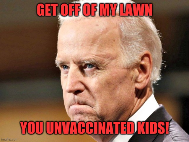 Grumpy old Joe! | GET OFF OF MY LAWN; YOU UNVACCINATED KIDS! | image tagged in biden p o ed,not my president | made w/ Imgflip meme maker