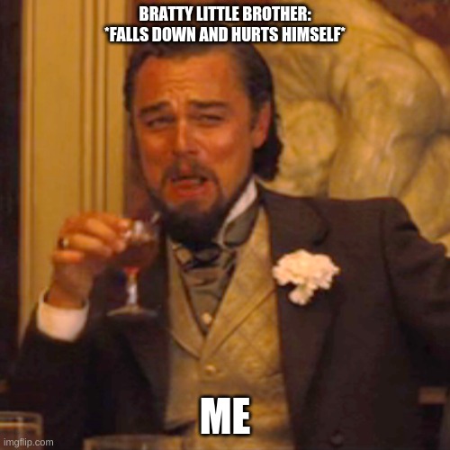 Laughing Leo Meme | BRATTY LITTLE BROTHER: *FALLS DOWN AND HURTS HIMSELF*; ME | image tagged in memes,laughing leo | made w/ Imgflip meme maker