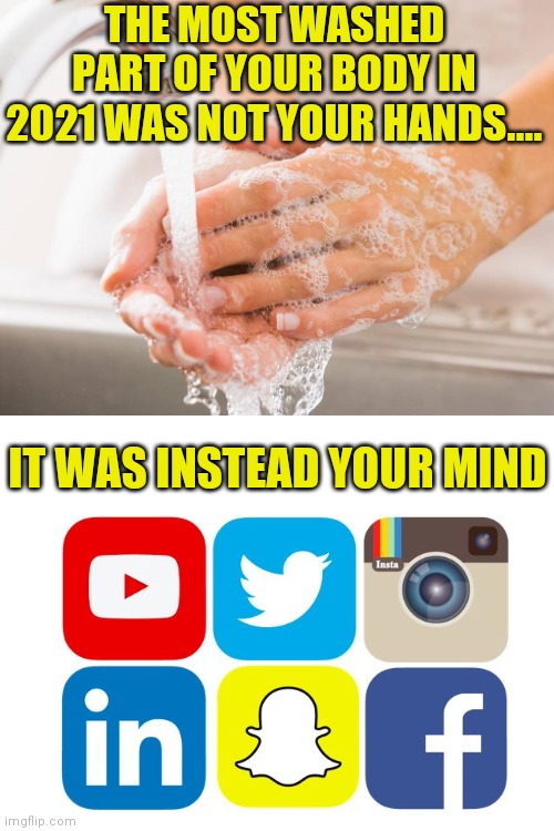 Brainwashing, still the best form of bodywash there is! |  THE MOST WASHED PART OF YOUR BODY IN 2021 WAS NOT YOUR HANDS.... IT WAS INSTEAD YOUR MIND | image tagged in handwashing,brainwashing,social media,mind control,unfair,big trouble | made w/ Imgflip meme maker