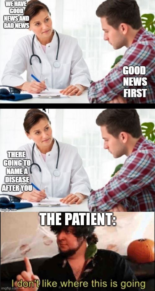that’s the good news… | THE PATIENT: | image tagged in jontron i don't like where this is going,funny,dark humor,oh no cat,disease,doctor | made w/ Imgflip meme maker