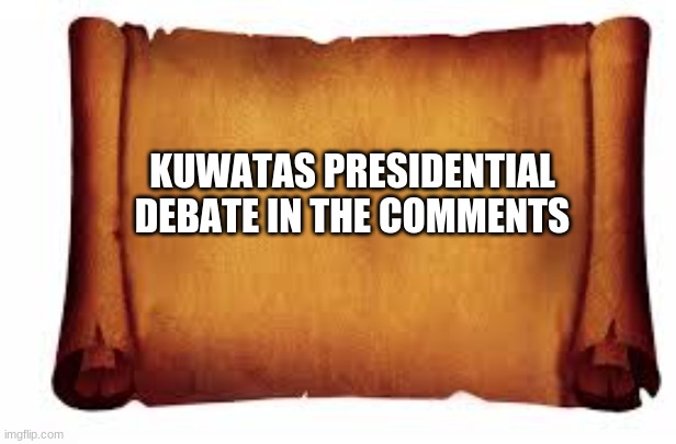 Paper Scroll |  KUWATAS PRESIDENTIAL DEBATE IN THE COMMENTS | image tagged in paper scroll | made w/ Imgflip meme maker