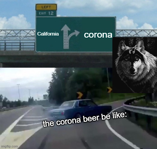 Left Exit 12 Off Ramp Meme | California; corona; the corona beer be like: | image tagged in memes,left exit 12 off ramp | made w/ Imgflip meme maker