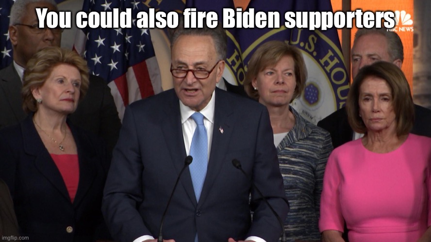 Democrat congressmen | You could also fire Biden supporters | image tagged in democrat congressmen | made w/ Imgflip meme maker