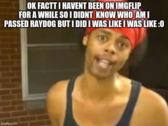 my favorite memer own the rain | OK FACTT I HAVENT BEEN ON IMGFLIP FOR A WHILE SO I DIDNT  KNOW WHO  AM I PASSED RAYDOG BUT I DID I WAS LIKE I WAS LIKE :O | image tagged in memes,hide yo kids hide yo wife | made w/ Imgflip meme maker