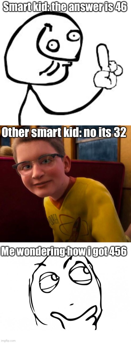 Stay in school kids | Smart kid: the answer is 46; Other smart kid: no its 32; Me wondering how i got 456 | image tagged in derp know it all,know-it-all,meme thinking | made w/ Imgflip meme maker