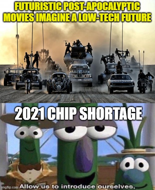 FUTURISTIC POST-APOCALYPTIC MOVIES IMAGINE A LOW-TECH FUTURE; 2021 CHIP SHORTAGE | image tagged in mad max vehicles,veggietales 'allow us to introduce ourselfs' | made w/ Imgflip meme maker