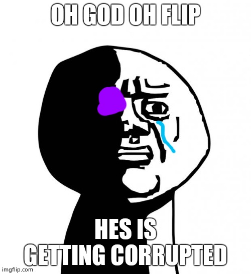Oh god why | OH GOD OH FLIP; HES IS GETTING CORRUPTED | image tagged in oh god why | made w/ Imgflip meme maker