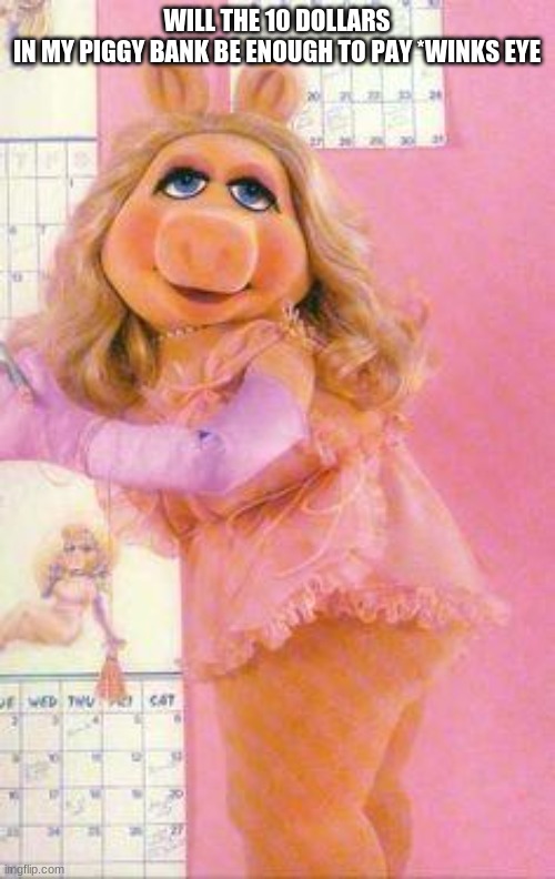 Miss Piggy | WILL THE 10 DOLLARS IN MY PIGGY BANK BE ENOUGH TO PAY *WINKS EYE | image tagged in miss piggy | made w/ Imgflip meme maker