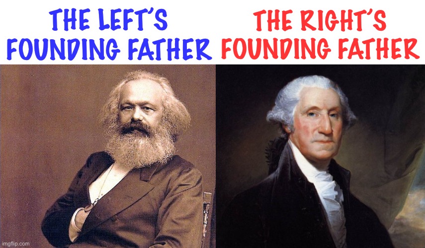 Communism is coming, folks | THE LEFT’S FOUNDING FATHER; THE RIGHT’S FOUNDING FATHER | image tagged in karl marx wisdom,memes,george washington,politics,communism,america | made w/ Imgflip meme maker