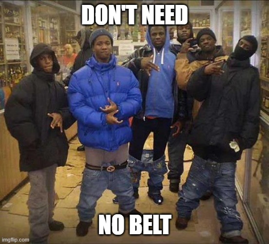 DON'T NEED NO BELT | image tagged in gangster pants | made w/ Imgflip meme maker