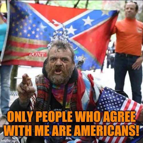 conservative alt right tardo | ONLY PEOPLE WHO AGREE WITH ME ARE AMERICANS! | image tagged in conservative alt right tardo | made w/ Imgflip meme maker