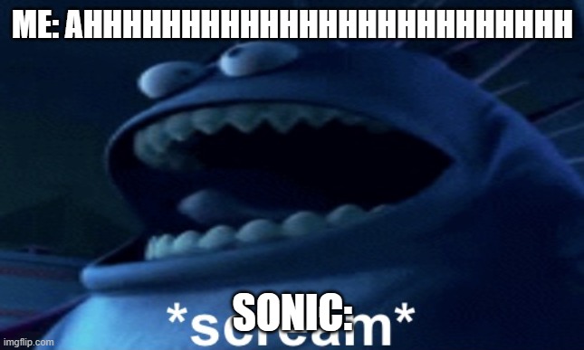 Screaming monster | ME: AHHHHHHHHHHHHHHHHHHHHHHHHH; SONIC: | image tagged in screaming monster | made w/ Imgflip meme maker