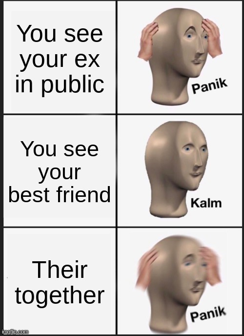 Kalm | You see your ex in public; You see your best friend; Their together | image tagged in memes,panik kalm panik | made w/ Imgflip meme maker