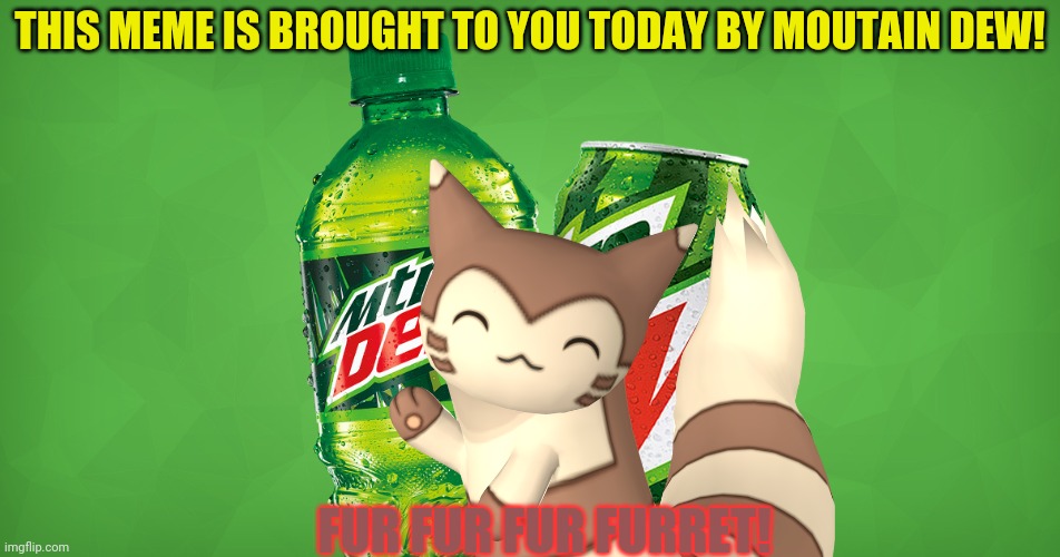 Furret sells mountain dew! | THIS MEME IS BROUGHT TO YOU TODAY BY MOUTAIN DEW! FUR FUR FUR FURRET! | image tagged in mountain dew,furret,pokemon,anime,soda,cute animals | made w/ Imgflip meme maker