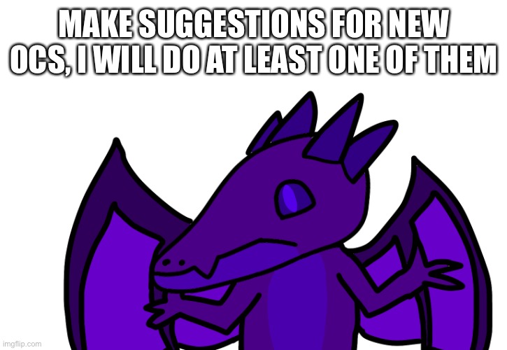 MAKE SUGGESTIONS FOR NEW OCS, I WILL DO AT LEAST ONE OF THEM | made w/ Imgflip meme maker
