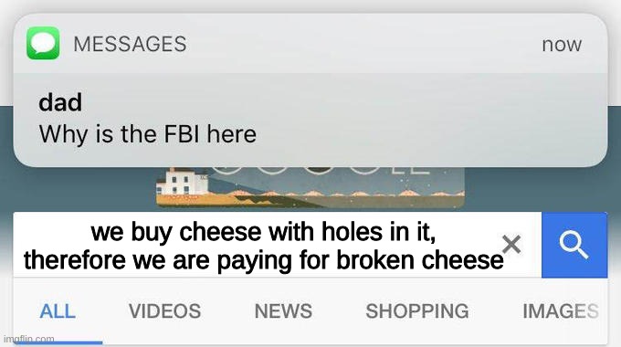 why is the FBI here? | we buy cheese with holes in it, therefore we are paying for broken cheese | image tagged in why is the fbi here | made w/ Imgflip meme maker