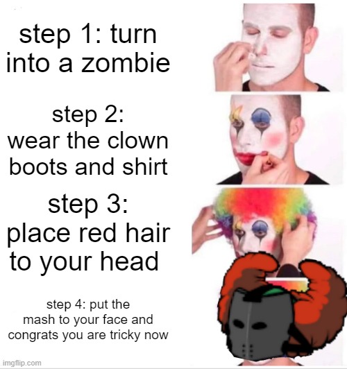 How to become a tricky | step 1: turn into a zombie; step 2: wear the clown boots and shirt; step 3: place red hair to your head; step 4: put the mash to your face and congrats you are tricky now | image tagged in memes,clown applying makeup | made w/ Imgflip meme maker