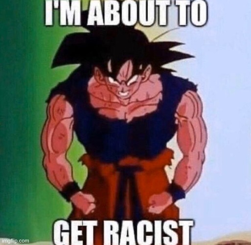 im about to get racist | made w/ Imgflip meme maker