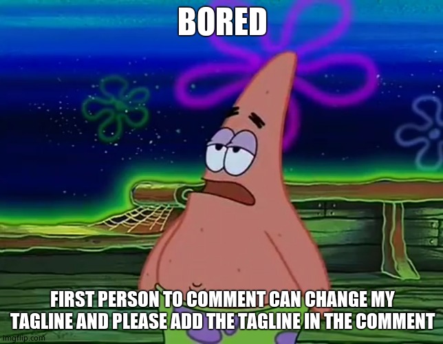 Patrick Star Take It Or Leave | BORED; FIRST PERSON TO COMMENT CAN CHANGE MY TAGLINE AND PLEASE ADD THE TAGLINE IN THE COMMENT | image tagged in patrick star take it or leave | made w/ Imgflip meme maker