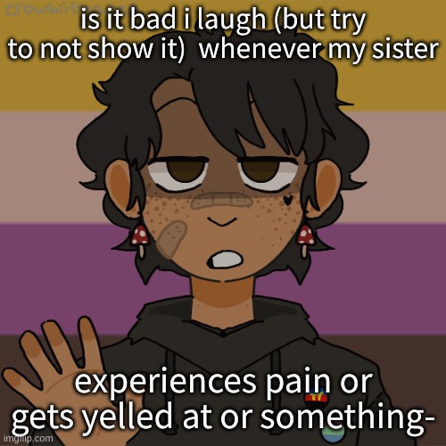 Another Gummyworm picrew, they have a problem | is it bad i laugh (but try to not show it)  whenever my sister; experiences pain or gets yelled at or something- | image tagged in another gummyworm picrew they have a problem | made w/ Imgflip meme maker