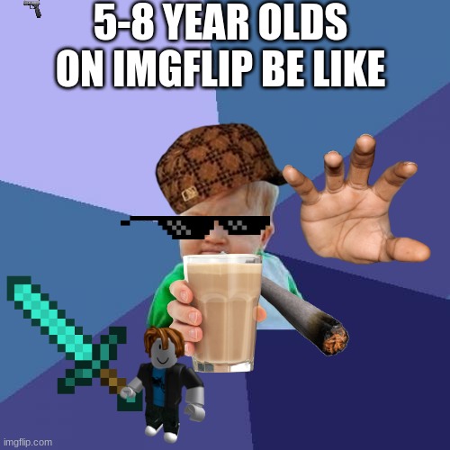 PeRfEcT mEmE | 5-8 YEAR OLDS ON IMGFLIP BE LIKE | image tagged in memes,success kid | made w/ Imgflip meme maker