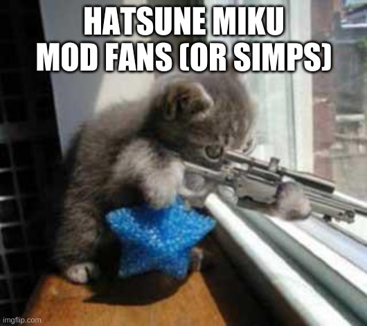 CatSniper | HATSUNE MIKU MOD FANS (OR SIMPS) | image tagged in catsniper | made w/ Imgflip meme maker