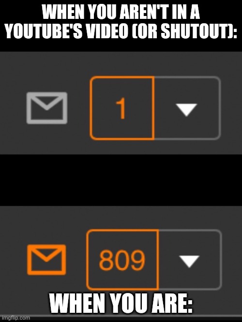 1 notification vs. 809 notifications with message | WHEN YOU AREN'T IN A YOUTUBE'S VIDEO (OR SHUTOUT):; WHEN YOU ARE: | image tagged in 1 notification vs 809 notifications with message | made w/ Imgflip meme maker